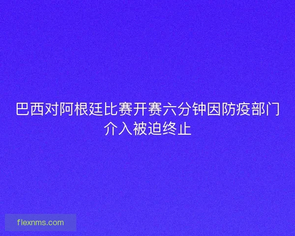 巴西对阿根廷比赛开赛六分钟因防疫部门介入被迫终止